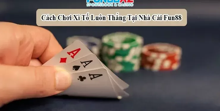 Xì Tố Online | Top 5 Chiến Thuật Chơi Xì Tố Đổi Thưởng Bách Thắng