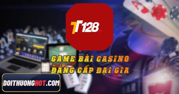 TT128 là gì? Tải TT128 ở đâu? Game TT128 tài xỉu liệu chơi có hay? Cách nạp tiền TT128 và rút tiền như thế nào? Cùng kênh Đổi Thưởng Hot giải đáp mọi thắc mắc!