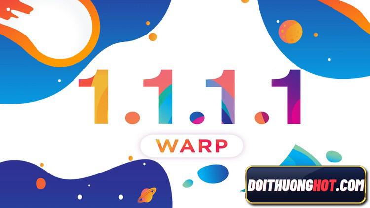 WARP là gì? Cài đặt Cloudflare Warp 1.1.1.1 như thế nào để vượt được lỗi truy cập do nhà mạng chặn? Link tải Warp apk ở đâu? Hãy cùng làm theo Đổi Thưởng Hot !